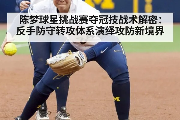 陈梦球星挑战赛夺冠技战术解密：反手防守转攻体系演绎攻防新境界