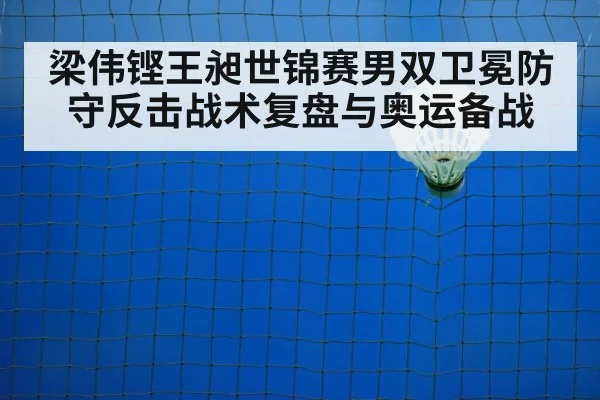 梁伟铿王昶世锦赛男双卫冕防守反击战术复盘与奥运备战