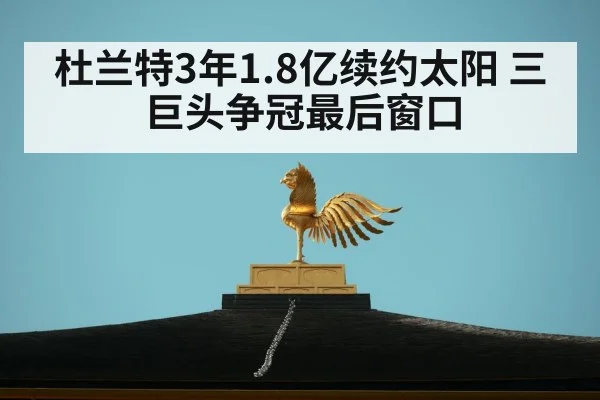 杜兰特3年1.8亿续约太阳 三巨头争冠最后窗口