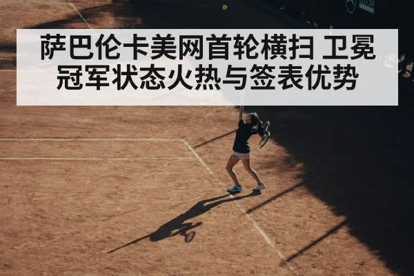 萨巴伦卡美网首轮横扫 卫冕冠军状态火热与签表优势