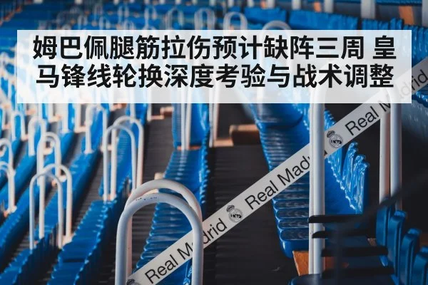 姆巴佩腿筋拉伤预计缺阵三周 皇马锋线轮换深度考验与战术调整
